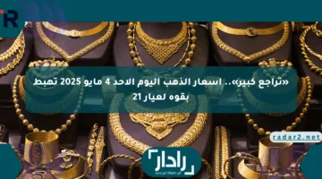 «تراجع كبير».. أسعار الذهب اليوم الأحد 4 مايو 2025 تهبط بقوة لعيار 21